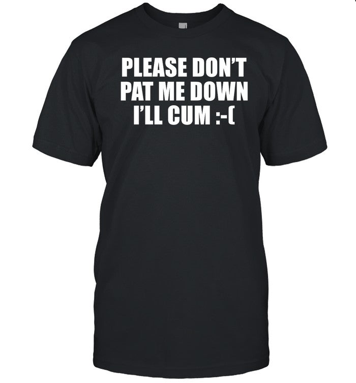 Please Don't Pat Me Down I'll Cum
