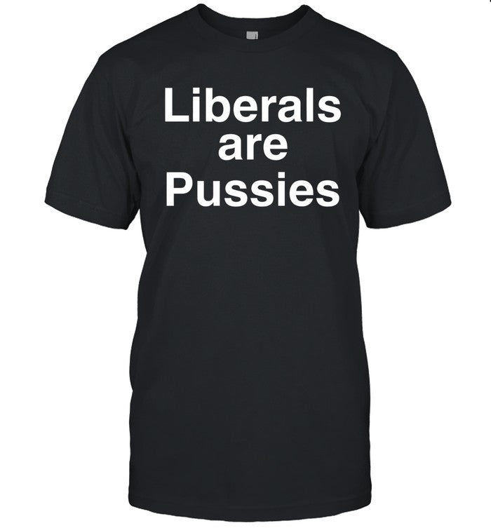 Liberals are pussies shirt