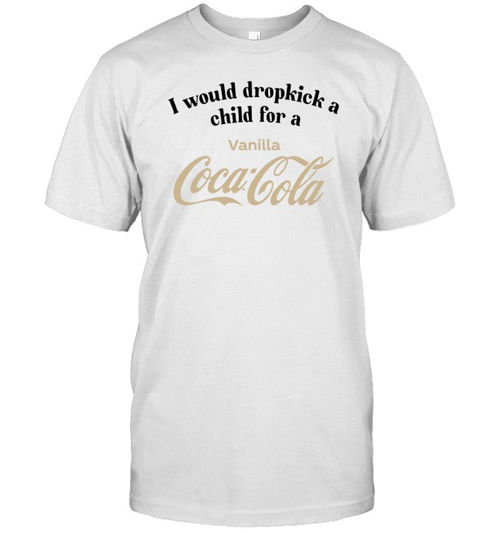 I Would Dropkick A Child For A Vanilla Coke Tee
