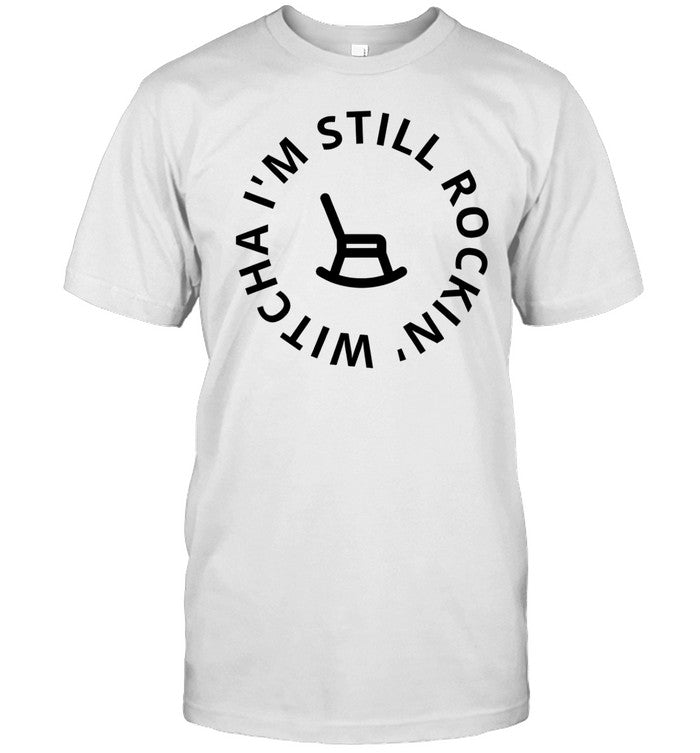 I'm Still Rockin Witcha Shirt