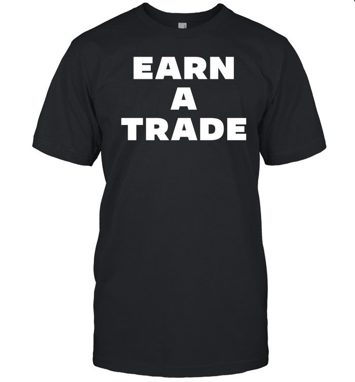 Shirt Earn A Trade