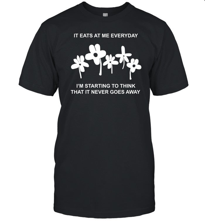 Ithinkihatemyself It Eat At Me Everyday I'm Starting To Think That It Never Goes Away Shirt