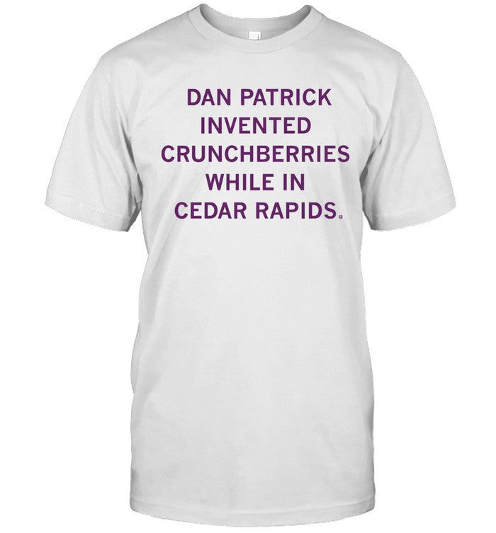 Dan patrick invented crunchberries while in cedar rapids shirt
