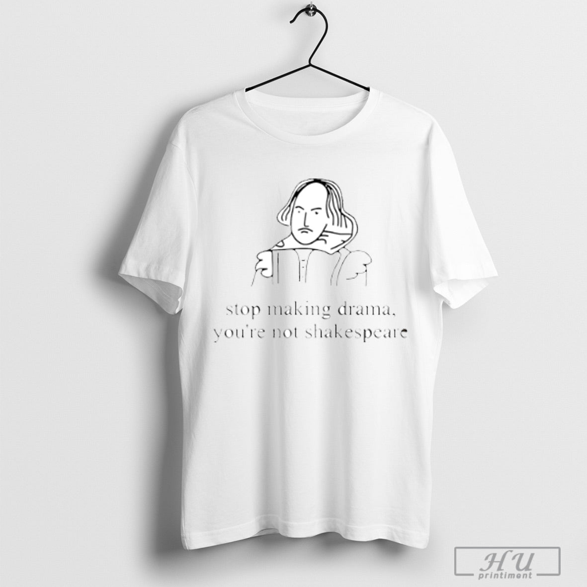 Stop Making Drama Youre Not Shakespeare T Shirt Hoodied Sweatshirt