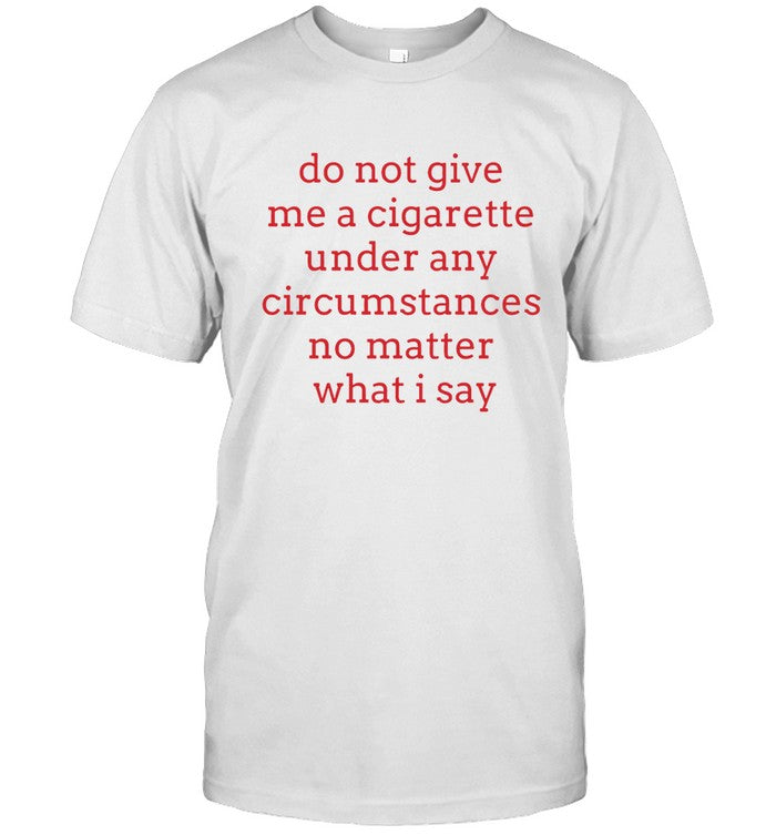 Do Not Give Me A Cigarette Under Any Circumstances No Matter What I Say - Elizabeth Handgun Tee