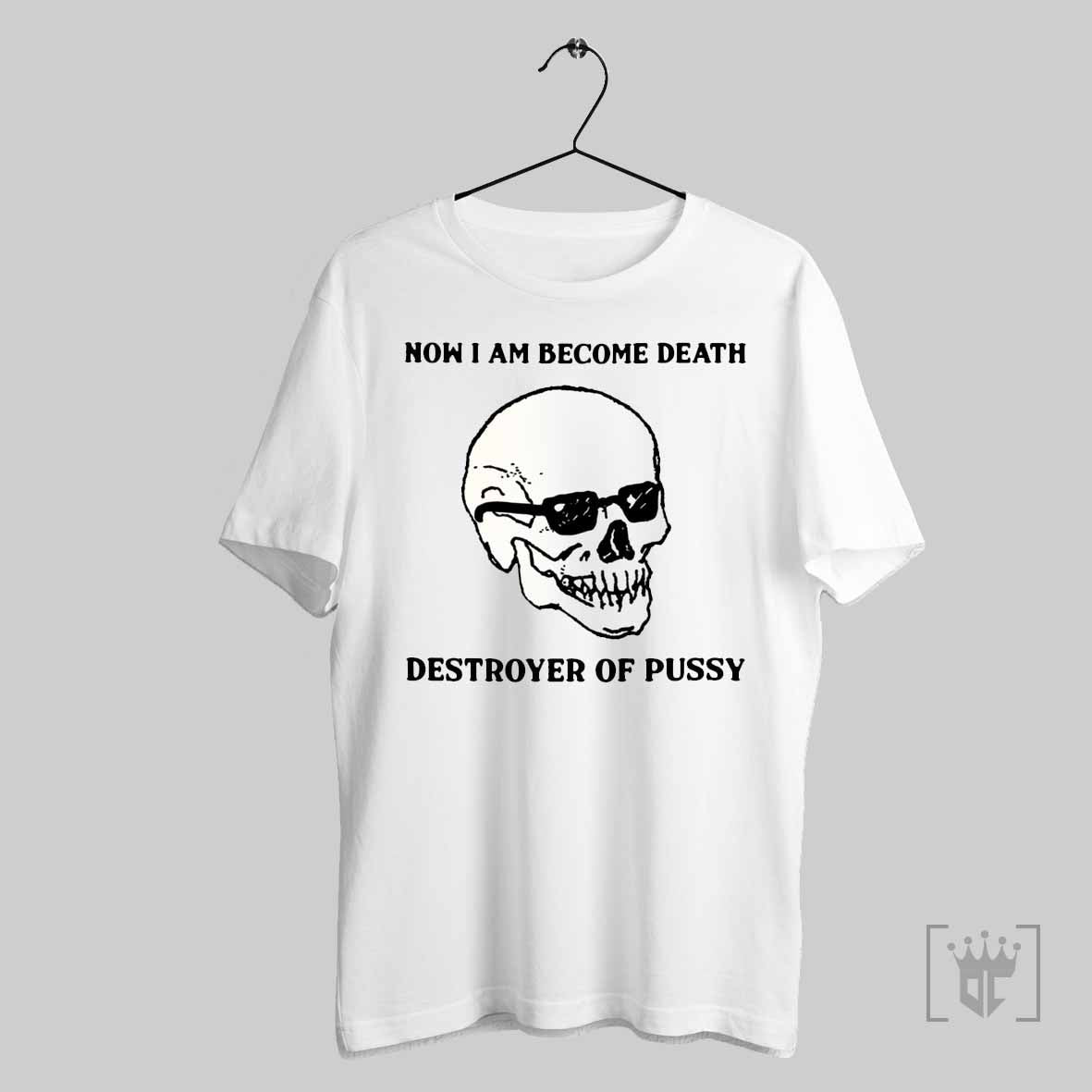 Skull Now I Am Become Death Destroyer Of Pussy T Shirt