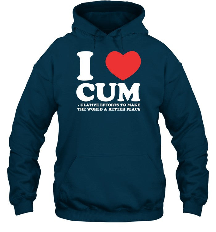 I Love Cum Ulative Efforts To Make The Word A Better Place Hooded Sweatshirt