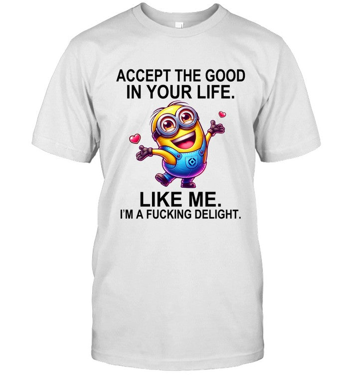 ACCEPT THE GOOD IN YOUR LIFE. LIKE ME. I'M A FUCKING DELIGHT