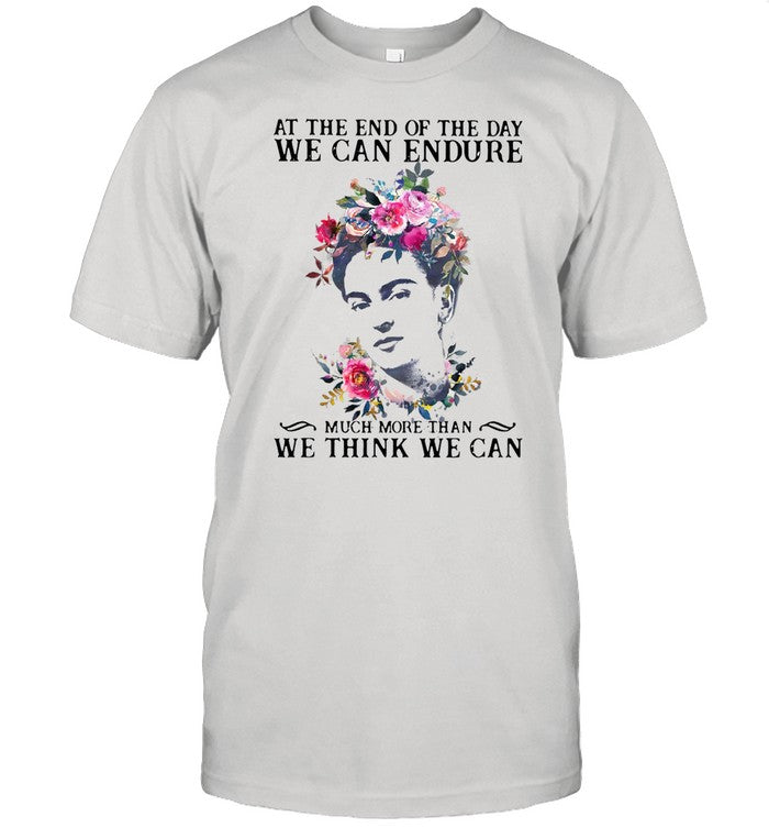 Frida Kahlo At the end of the day We Can Endure Much More Than We Think We Can shirt
