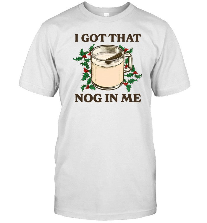 I Got That Nog In Me Shirt