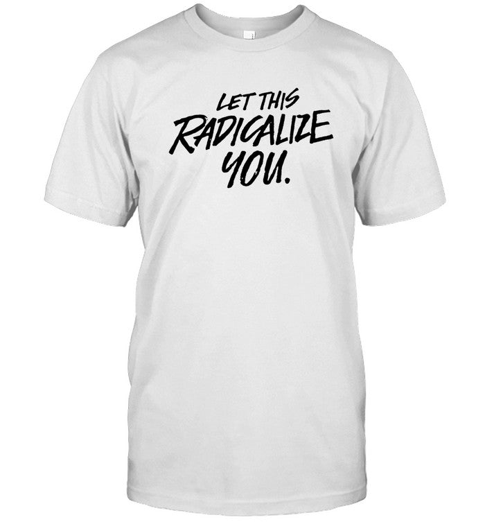 Let this Radicalize You Shirt