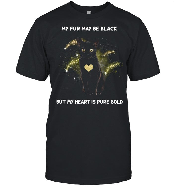 My Fur May Be Black But My Heart Is Pure Gold shirt
