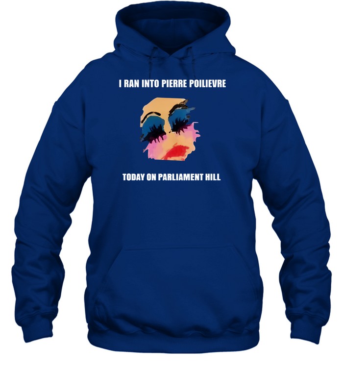 I Ran Into Pierre Poilievre Today On Parliament Hill Hooded Sweatshirt