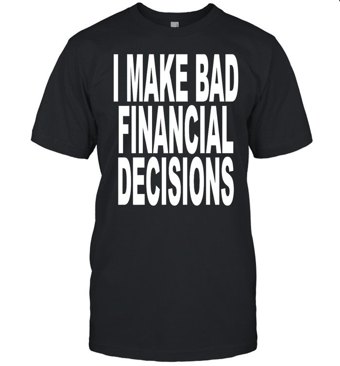 I Make Bad Financial Decisions Tee