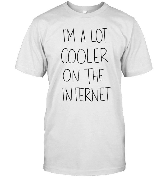I'm A Lot Cooler On The Internet Shirt