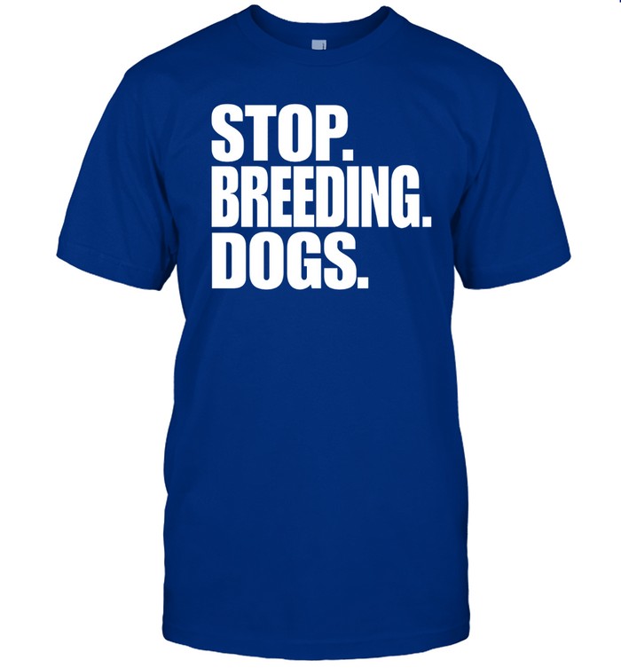 Stop Breeding Dogs Tee Shirt