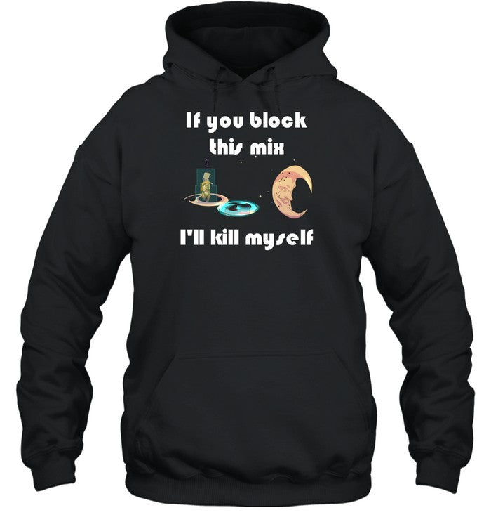 If You Block This Mix I'll Kill Myself Hoodie