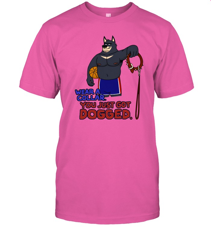 Limited Wear A Collar You Just Got Dogged Shirts
