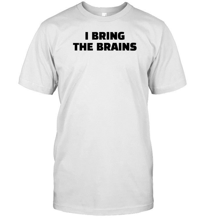 I Bring The Brains Shirt