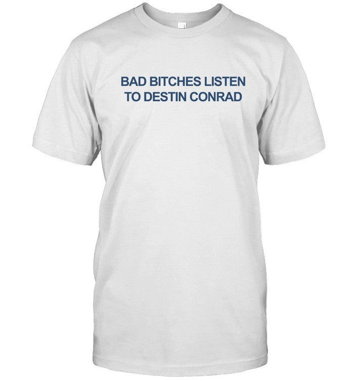 Destinconrad Bad Bitches Listen To Destin Conrad T-Shirt