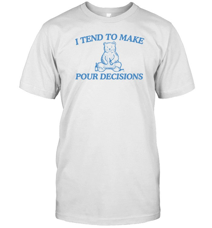I Tend To Make Pour Decisions Bear
