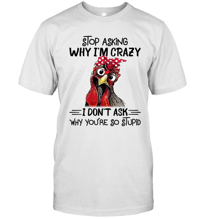 limited Chicken Stop Asking Why I’m Crazy I Don’t Ask Why You’re So Stupid shirt