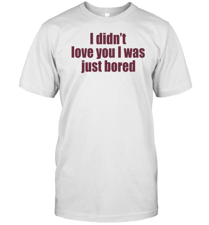 I Didn't Love You I Was Just Bored