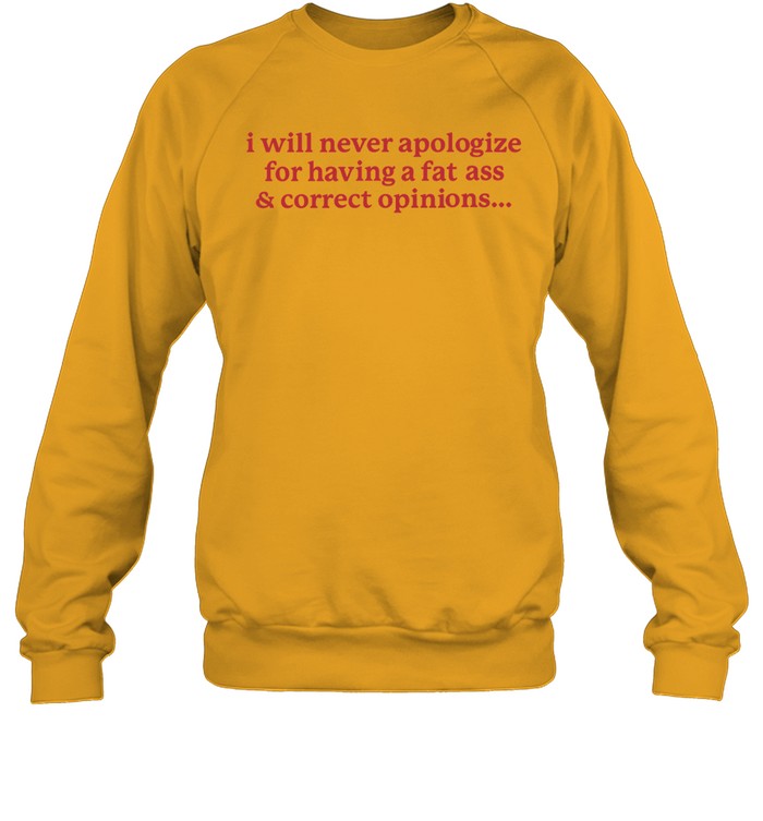 I Will Never Apologize For Having A Fat Ass And Correct Opinions Crewneck Sweatshirt