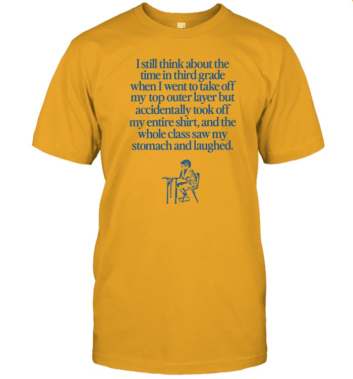 I Still Think About The Time I Accidentally Took My Shirt Off In Class T-Shirt