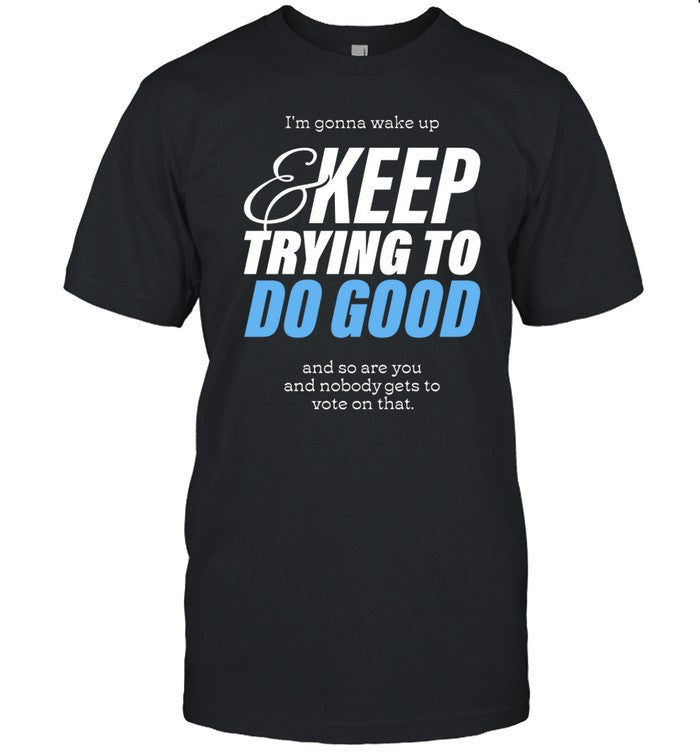 I'm Gonna Wake Up & Keep Trying To Do Good Shirt
