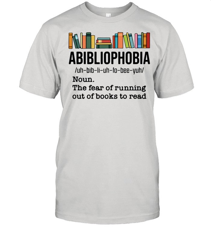 Abibliophobia Noun The Fear Of Running Out Of Books To Read shirt