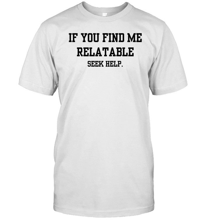 Doublecrossco If You Find Me Relatable Seek Help Shirt