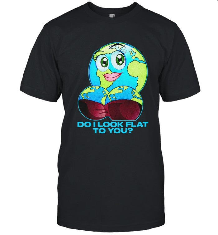 Limited Do I Look Flat To You Shirt