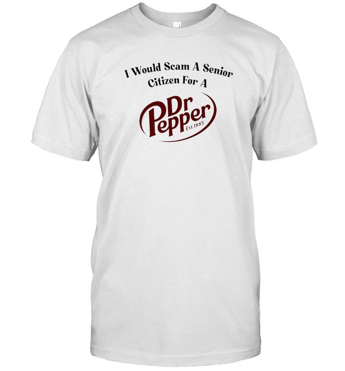 I Would Scam A Senior Citizen For A Dr Pepper Shirt