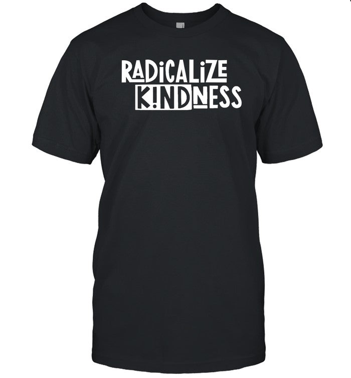 Kindcotton Radicalize Kindness Shirt