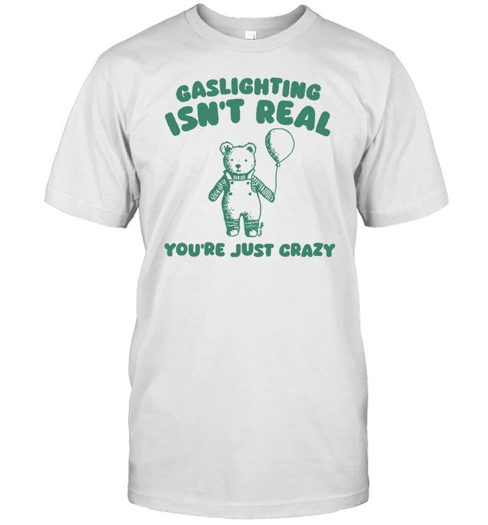 Gaslighting Isn't Real You're Just Crazy Bear