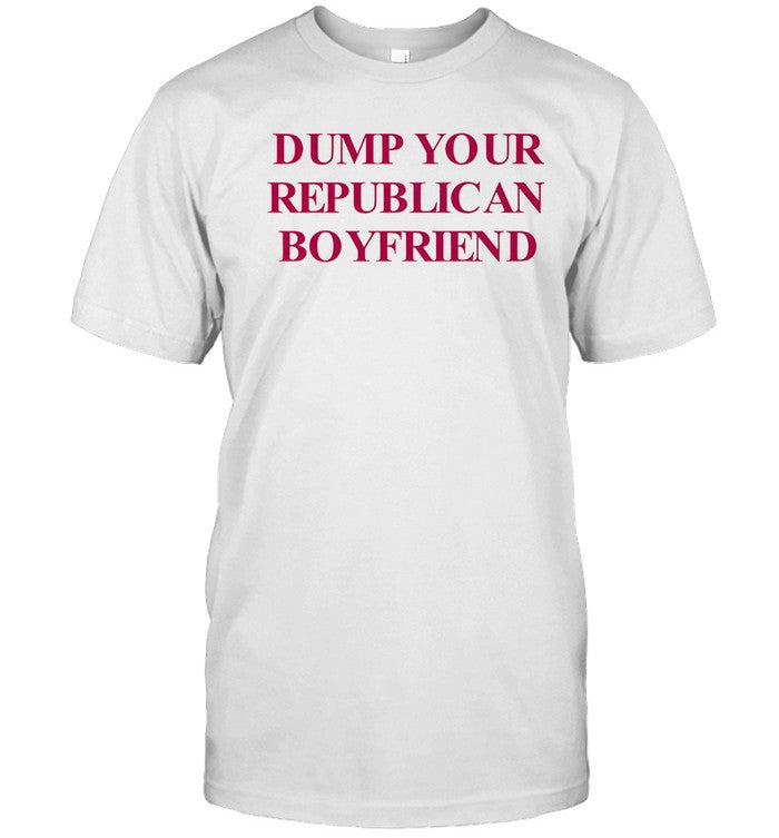 Dump your republican boyfriend shirt