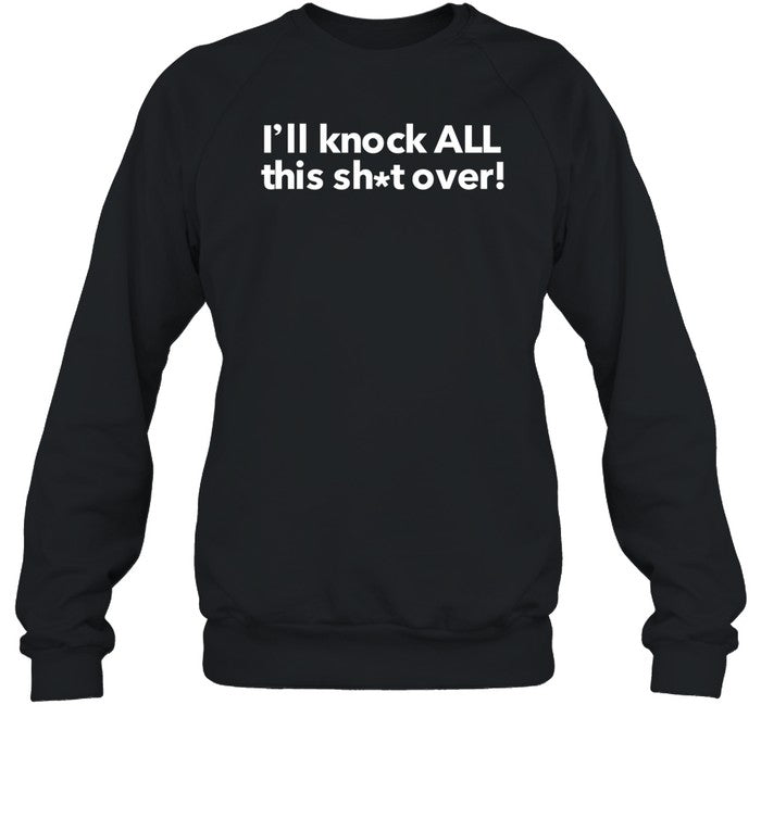 I'll Knock All This Shit Over Sweatshirt