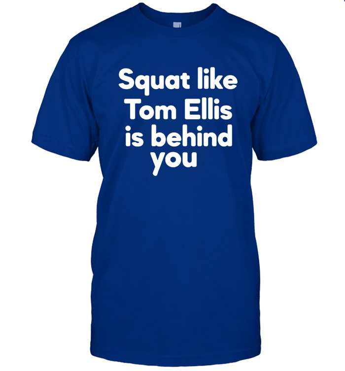 Squat Like Tom Ellis Is Behind You Tee