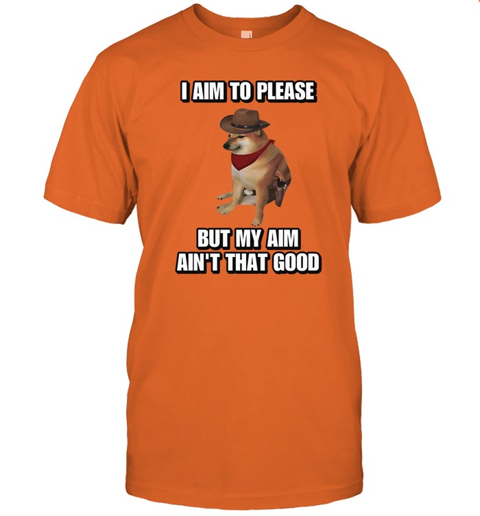 I Aim To Please But My Aim Ain't That Good Cringey