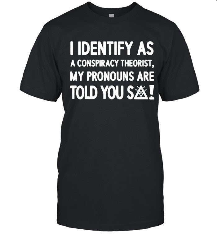 I Identify As A Conspiracy Theorist My Pronoun Are Told You So Shirt
