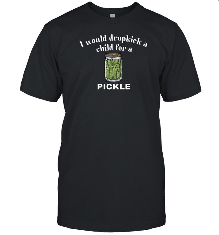 I Would Dropkick A Child For A Pickle