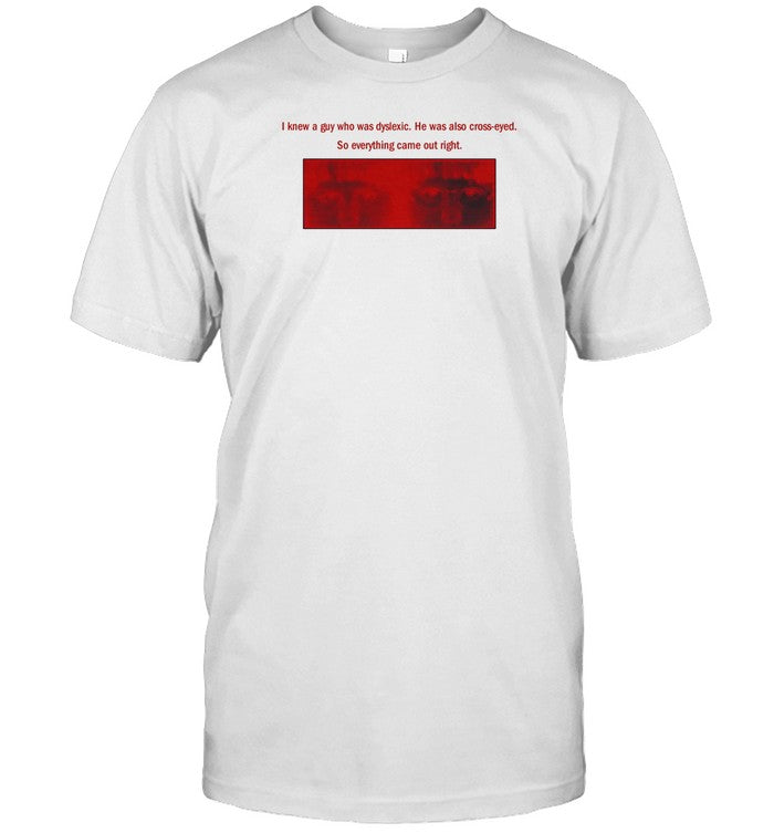 Limited I Knew A Guy Who Was Dyslexic He Was Also Cross Eyed T Shirt