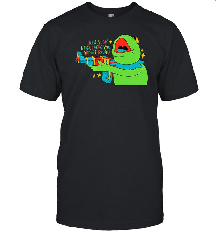 How Much Water Have You Drunk Today T Shirt