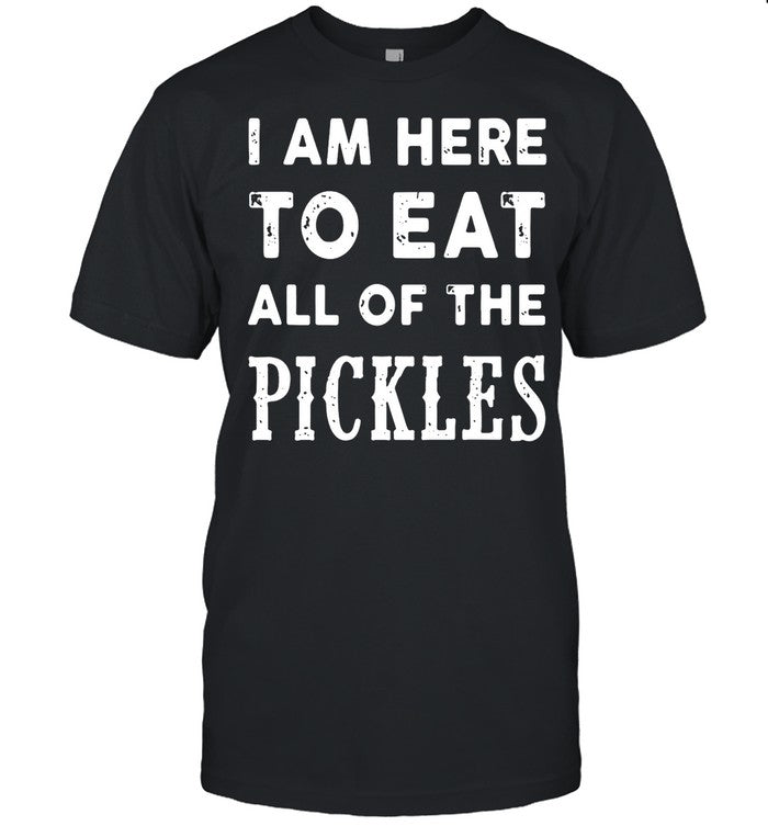 I am here to eat all of the pickles shirt