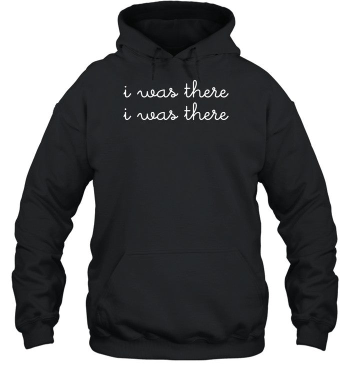 I Was There I Was There Hoodie