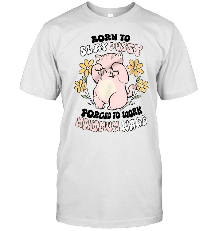 Shirt Born To Slay Pussy Forced To Work Minimum Wage