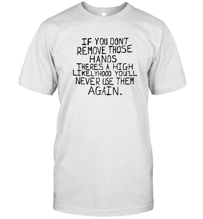 If You Don’t Remove Those Hands Tee