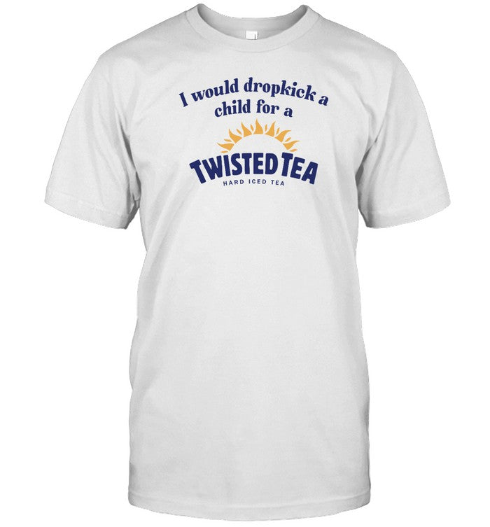 Shirt I Would Dropkick A Child For A Twisted Tea