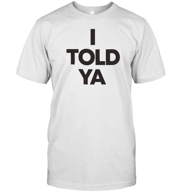 I Told Ya Shirt